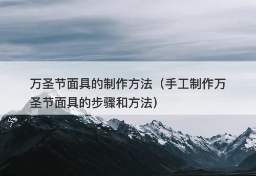 万圣节面具的制作方法（手工制作万圣节面具的步骤和方法）