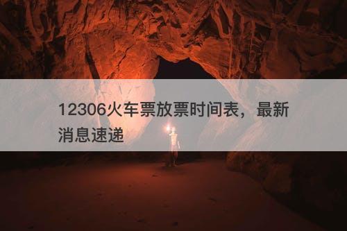 12306火车票放票时间表，最新消息速递