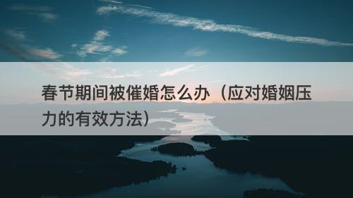 春节期间被催婚怎么办（应对婚姻压力的有效方法）