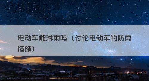 电动车能淋雨吗（讨论电动车的防雨措施）