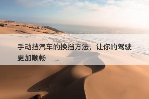 手动挡汽车的换挡方法，让你的驾驶更加顺畅
