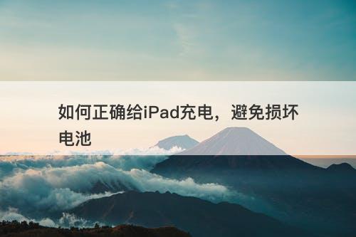 如何正确给iPad充电，避免损坏电池