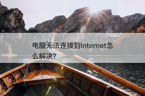 电脑无法连接到Internet怎么解决？