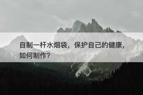 自制一杆水烟袋，保护自己的健康，如何制作？