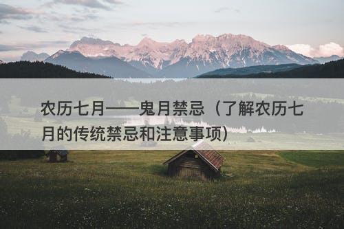 农历七月——鬼月禁忌（了解农历七月的传统禁忌和注意事项）