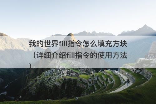 我的世界fill指令怎么填充方块（详细介绍fill指令的使用方法）
