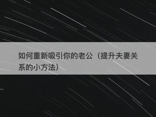 如何重新吸引你的老公（提升夫妻关系的小方法）