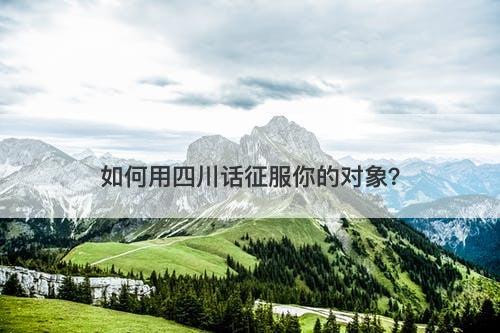 如何用四川话征服你的对象？