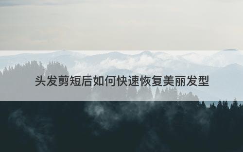 头发剪短后如何快速恢复美丽发型-图1