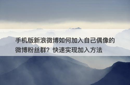 手机版新浪微博如何加入自己偶像的微博粉丝群？快速实现加入方法