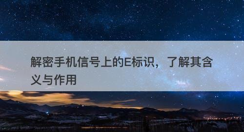 解密手机信号上的E标识，了解其含义与作用