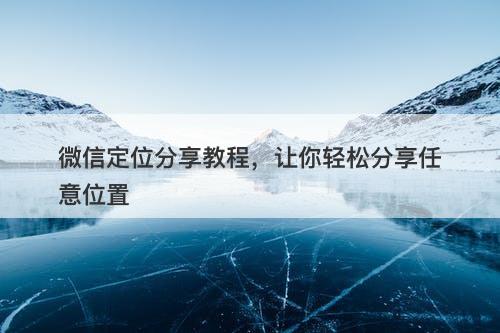 微信定位分享教程，让你轻松分享任意位置