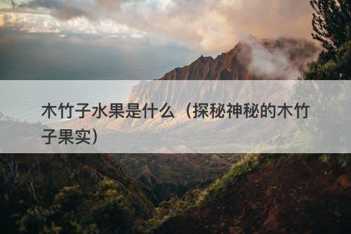 木竹子水果是什么（探秘神秘的木竹子果实）
