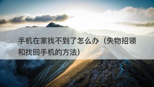 手机在家找不到了怎么办（失物招领和找回手机的方法）