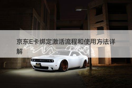 京东E卡绑定激活流程和使用方法详解