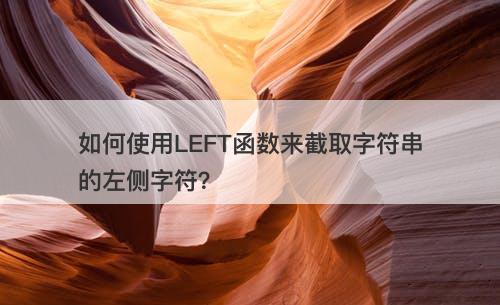 如何使用LEFT函数来截取字符串的左侧字符？