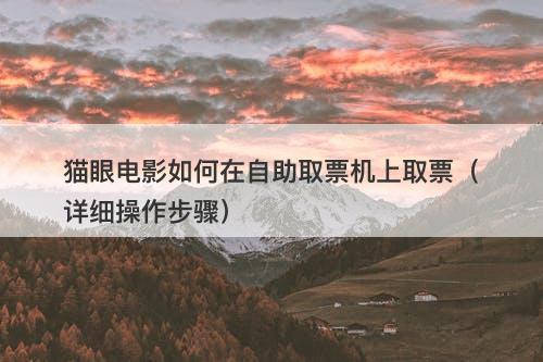 猫眼电影如何在自助取票机上取票（详细操作步骤）