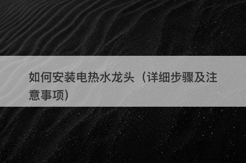 如何安装电热水龙头（详细步骤及注意事项）