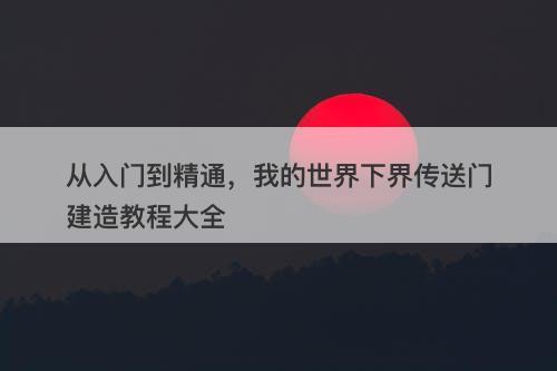 从入门到精通，我的世界下界传送门建造教程大全