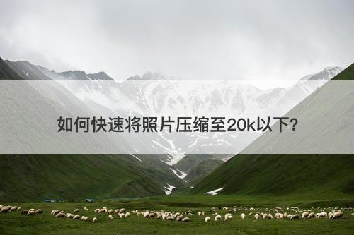 如何快速将照片压缩至20k以下？