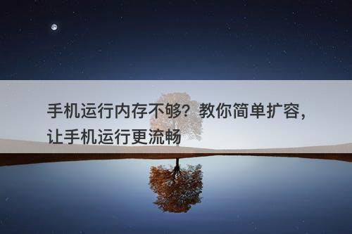 手机运行内存不够？教你简单扩容，让手机运行更流畅