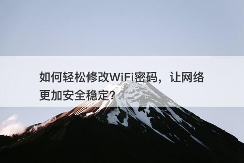 如何轻松修改WiFi密码，让网络更加安全稳定？