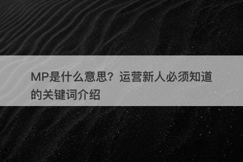 MP是什么意思？运营新人必须知道的关键词介绍