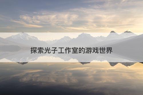 探索光子工作室的游戏世界