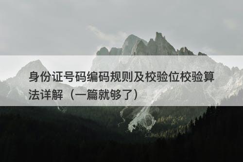 身份证号码编码规则及校验位校验算法详解（一篇就够了）