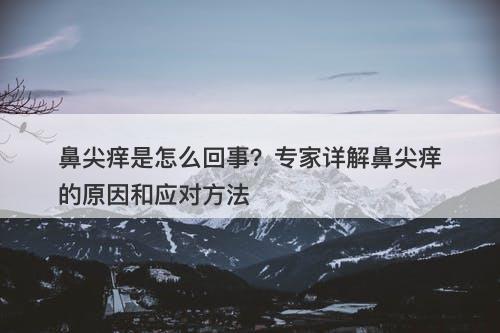 鼻尖痒是怎么回事？专家详解鼻尖痒的原因和应对方法