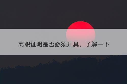 离职证明是否必须开具，了解一下