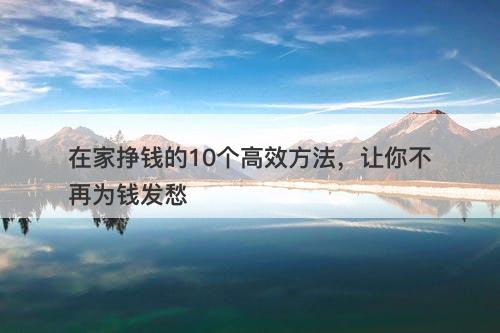 在家挣钱的10个高效方法，让你不再为钱发愁