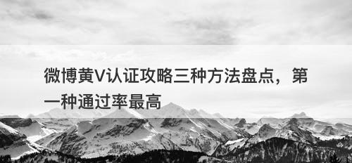 微博黄V认证攻略三种方法盘点，第一种通过率最高