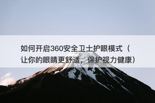 如何开启360安全卫士护眼模式（让你的眼睛更舒适，保护视力健康）