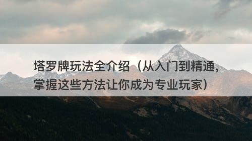 塔罗牌玩法全介绍（从入门到精通，掌握这些方法让你成为专业玩家）