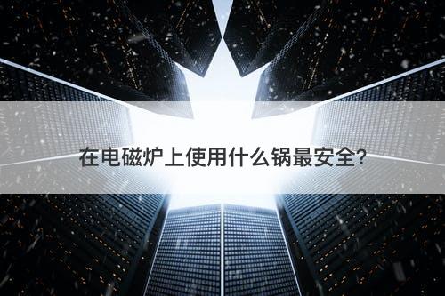 在电磁炉上使用什么锅最安全？