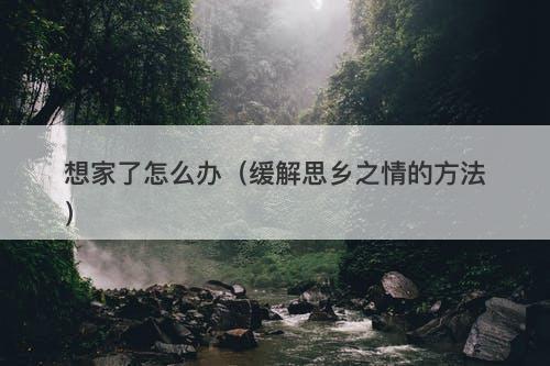 想家了怎么办（缓解思乡之情的方法）