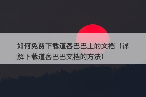 如何免费下载道客巴巴上的文档（详解下载道客巴巴文档的方法）