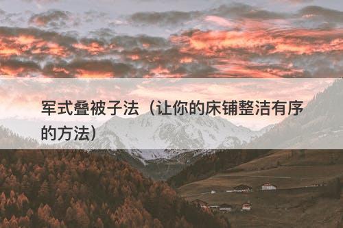 军式叠被子法（让你的床铺整洁有序的方法）