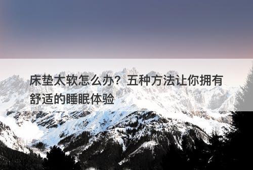 床垫太软怎么办？五种方法让你拥有舒适的睡眠体验