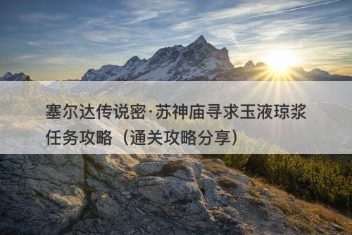 塞尔达传说密·苏神庙寻求玉液琼浆任务攻略（通关攻略分享）