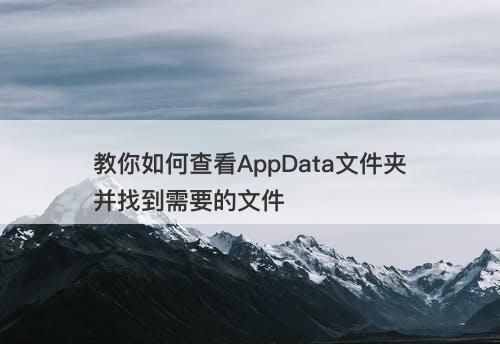 教你如何查看AppData文件夹并找到需要的文件