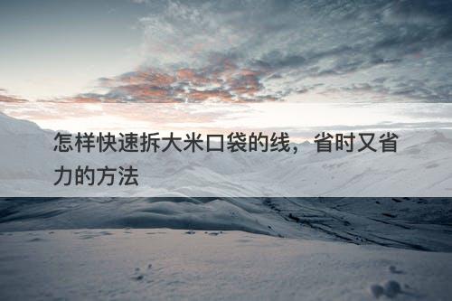 怎样快速拆大米口袋的线，省时又省力的方法