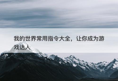 我的世界常用指令大全，让你成为游戏达人
