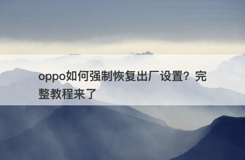 oppo如何强制恢复出厂设置？完整教程来了