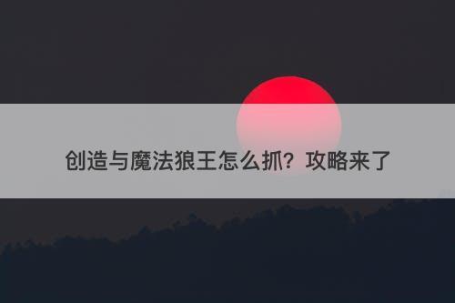 创造与魔法狼王怎么抓？攻略来了