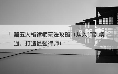 第五人格律师玩法攻略（从入门到精通，打造最强律师）