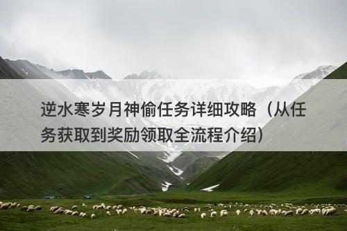 逆水寒岁月神偷任务详细攻略（从任务获取到奖励领取全流程介绍）