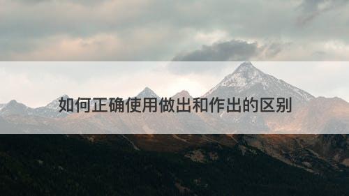 如何正确使用做出和作出的区别