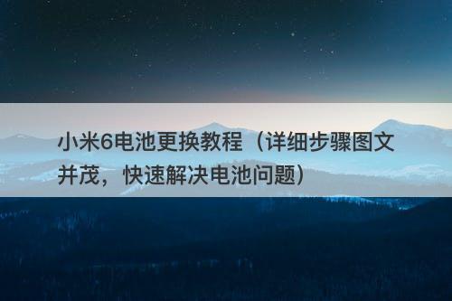 小米6电池更换教程（详细步骤图文并茂，快速解决电池问题）